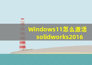 Windows11怎么激活solidworks2016