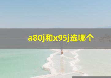 a80j和x95j选哪个