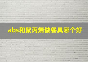 abs和聚丙烯做餐具哪个好