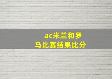 ac米兰和罗马比赛结果比分