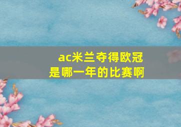 ac米兰夺得欧冠是哪一年的比赛啊