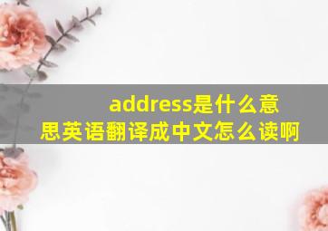 address是什么意思英语翻译成中文怎么读啊