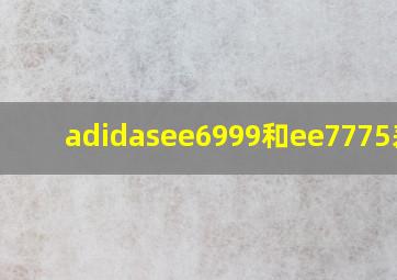 adidasee6999和ee7775差别