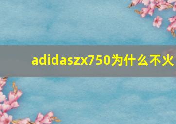 adidaszx750为什么不火