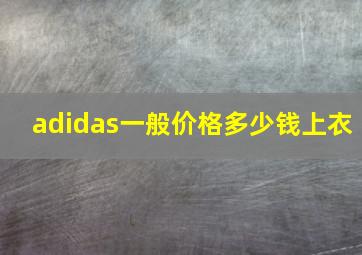 adidas一般价格多少钱上衣