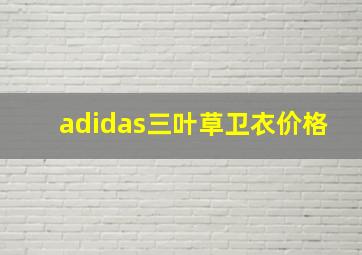 adidas三叶草卫衣价格