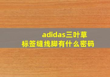 adidas三叶草标签缝线脚有什么密码