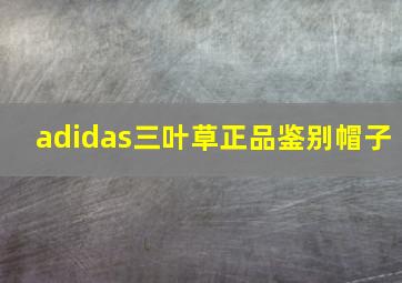 adidas三叶草正品鉴别帽子