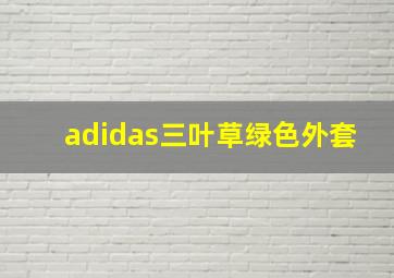 adidas三叶草绿色外套