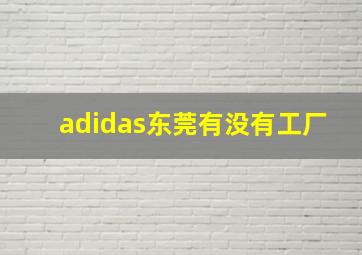 adidas东莞有没有工厂