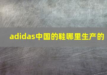 adidas中国的鞋哪里生产的