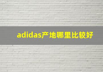 adidas产地哪里比较好