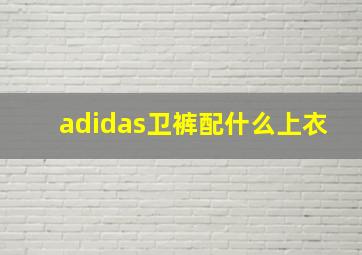 adidas卫裤配什么上衣