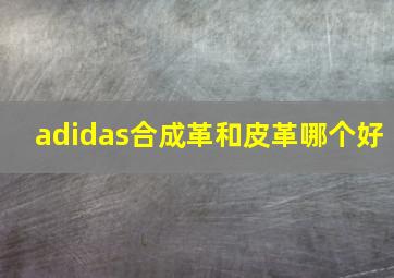 adidas合成革和皮革哪个好