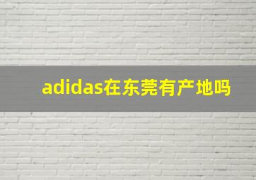 adidas在东莞有产地吗