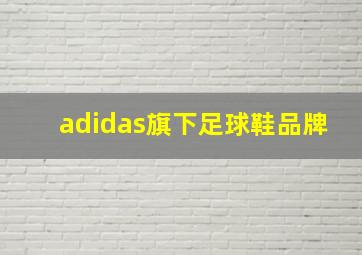 adidas旗下足球鞋品牌