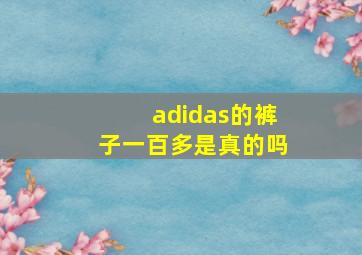 adidas的裤子一百多是真的吗