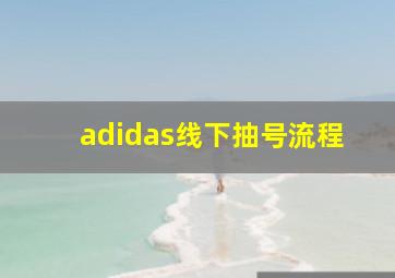 adidas线下抽号流程