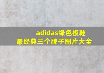 adidas绿色板鞋最经典三个牌子图片大全