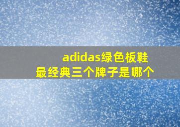 adidas绿色板鞋最经典三个牌子是哪个