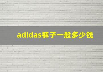 adidas裤子一般多少钱