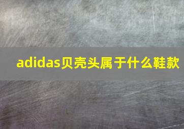 adidas贝壳头属于什么鞋款