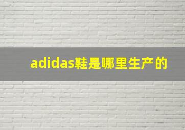 adidas鞋是哪里生产的