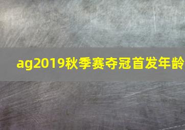 ag2019秋季赛夺冠首发年龄