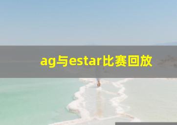 ag与estar比赛回放