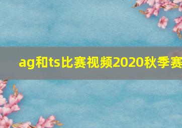 ag和ts比赛视频2020秋季赛