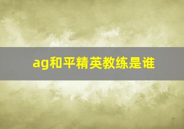 ag和平精英教练是谁