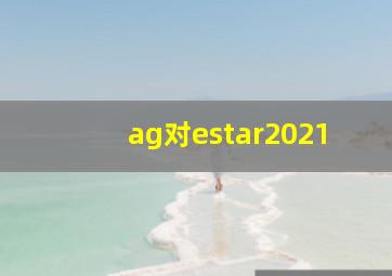 ag对estar2021