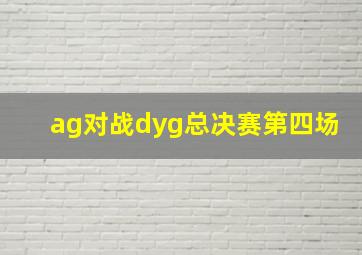 ag对战dyg总决赛第四场