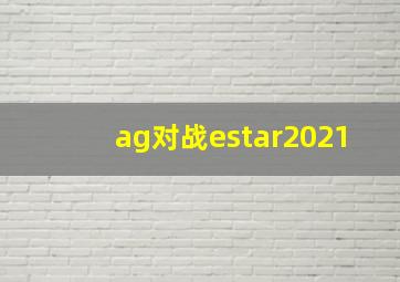 ag对战estar2021