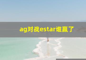 ag对战estar谁赢了