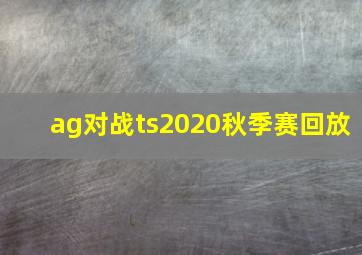 ag对战ts2020秋季赛回放