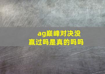 ag巅峰对决没赢过吗是真的吗吗