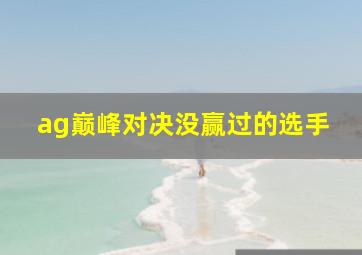 ag巅峰对决没赢过的选手