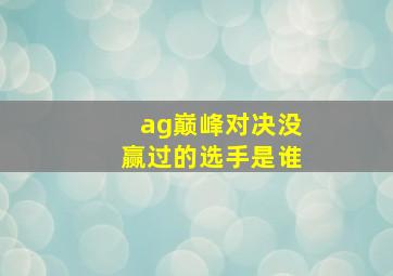 ag巅峰对决没赢过的选手是谁