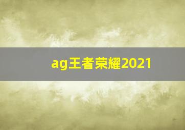 ag王者荣耀2021