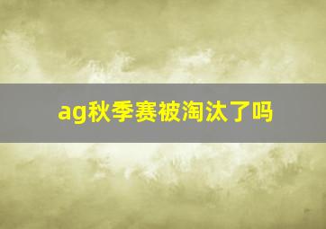 ag秋季赛被淘汰了吗