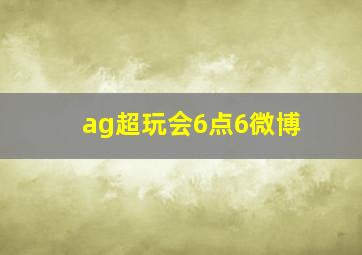 ag超玩会6点6微博