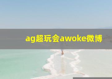 ag超玩会awoke微博