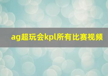 ag超玩会kpl所有比赛视频