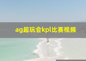 ag超玩会kpl比赛视频