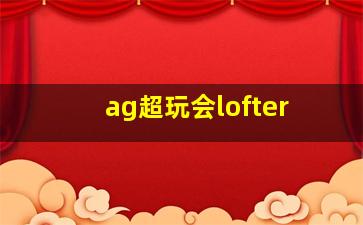 ag超玩会lofter