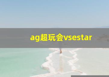 ag超玩会vsestar