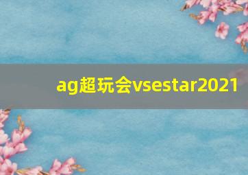 ag超玩会vsestar2021