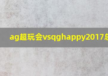 ag超玩会vsqghappy2017总决赛