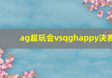 ag超玩会vsqghappy决赛